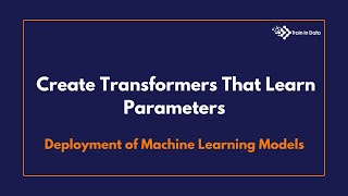 Create transformers that learn parameters | Deployment of Machine Learning Models