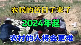 农民的苦日子来了，2024年起，农村的人将会更难，要早做打算