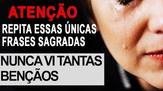 ATENÇÃO! REPITA ESSAS ÚNICAS FRASES SAGRADAS - NUNCA VI TANTAS BENÇÃOS