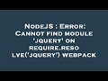 NodeJS : Error: Cannot find module 'jquery' on require.resolve('jquery') webpack