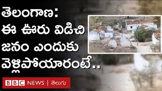 Telangana : ఇక్కడి జనం ఊరు విడిచి ఎందుకు వెళ్లిపోయారంటే.. | BBC Telugu