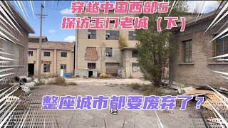 穿越中国西部5-玉门老城，西部的资源枯竭型城市有多惨？房价比鹤岗还低！一套房子只要几千块钱，大片城区被废弃！