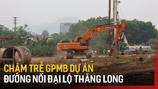 Chậm trễ GPMB dự án đường nối đại lộ Thăng Long | Tin tức