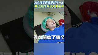 焦凡凡手術麻醉超ㄎㄧㄤ　瘋狂告白:我很愛婁峻碩｜TVBS娛樂頭條 #shorts @tvbsforfun