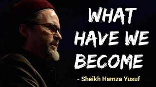 What have we become - Sheikh Hamza Yusuf | Motivational