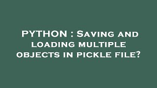 PYTHON : Saving and loading multiple objects in pickle file?