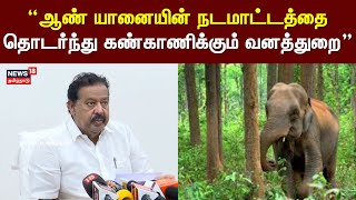 Minister Ponmudi | ஆண் யானையின் நடமாட்டத்தை தொடர்ந்து கண்காணிக்கும் வனத்துறை... அமைச்சர் பொன்முடி