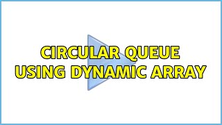 Circular Queue using Dynamic Array (2 Solutions!!)