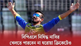 বিপিএলে নিষিদ্ধ নাসির, খেলতে পারবেন না ঘরোয়া ক্রিকেটেও | Nasir Banned | Ultimate Sports