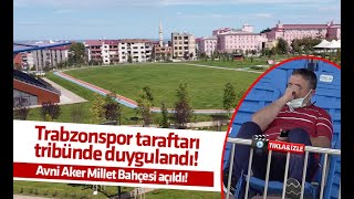 Trabzon Avni Aker Millet Bahçesi ziyarete açıldı! Taraftar tribünde duygulandı