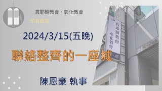 「真耶穌教會彰化教會」20240315(五晚) 聯絡整齊的一座城 陳恩豪 執事