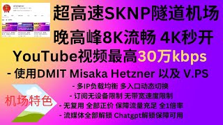 2023年05月16日，超高速SKNP隧道机场，晚高峰8K流畅，4K秒开，YouTube最高跑到30万kbps,使用DMIT Misaka Hetzner 以及 V.PS - 多IP负载均衡.