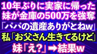 【スカッとする話】10年ぶりに実家に帰って来た妹が金庫の500万を強奪「パパの遺産貰ったわ！ありがとねw」私「お父さんまだ生きてるけど」妹「え？」結果www【修羅場】