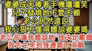 婆婆成天捧著手機嘻嘻笑，兒子發燒她不管不顧，老公居然還說我心狠不懂得體諒婆婆媽，老公卻讓我體諒她，我決定離婚，我先生來到身邊跪下求饒 #生活經驗 #為人處世 #深夜淺讀 #情感故事  #晚年生活的故事