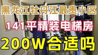 黑龙江省牡丹江市最贵小区，141平精装修拎包入住，现场与房主谈价【鬼头看房】