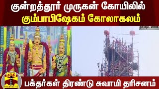 குன்றத்தூர் முருகன் கோயிலில் கும்பாபிஷேகம் கோலாகலம் - பக்தர்கள் திரண்டு சுவாமி தரிசனம்