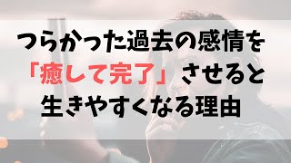 「過去のことはもう気にしていません！」それって本当ですか？ 過去の感情を癒して完了させると、生きやすくなる理由