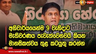 අනිවාර්යයෙන්ම 9 වැනිදාට මැතිවරණය පැවැත්වෙනවයි කියනමානසිකත්වය තුළ කටයුතු කරන්න