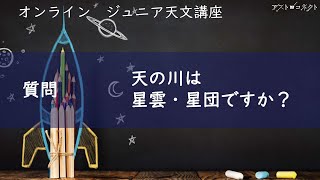 「Q\u0026A　天の川は、星雲・星団ですか？｜オンラインジュニア天文講座」