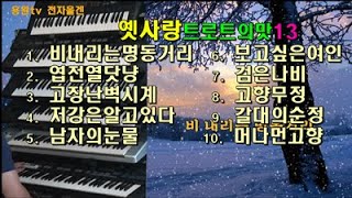 #전자올겐/ 옛사랑 #트로트의맛13/비내리는명동거리/엽전열닷냥/고장난벽시계/남자의눈물/보고싶은여인/검은나비/고향무정/갈대의순정/머나먼고향