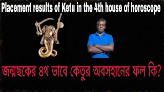 Ketu in the 4th house---জন্মছকের ৪থ ভাবে কেতুর অবসহানের ফল কি?