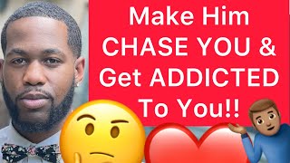 How To Make A Man CHASE YOU And Get Him ADDICTED TO YOU!! (5 Ways)