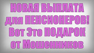 НОВАЯ ВЫПЛАТА для ПЕНСИОНЕРОВ! Вот Это ПОДАРОК от Мошенников