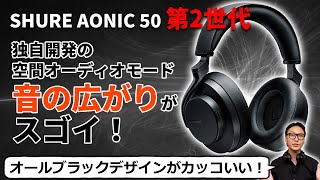 SHURE AONIC 50 第2世代をご紹介！独自開発の空間オーディオモードがスゴイ！第1世代との比較もしています！