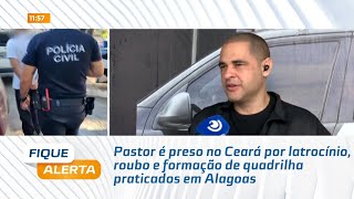 Pastor é preso no Ceará por latrocínio, roubo e formação de quadrilha praticados em Alagoas