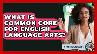 What Is Common Core For English Language Arts? - Aspiring Teacher Guide