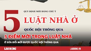 5 điểm mới trong Luật Nhà ở sửa đổi mới được Quốc hội thông qua| Báo Lao Động