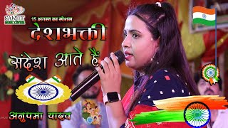 15 August Special संदेशे आते हैं | Anupma Yadav Stage show | Sandese Aate hai |अनुपमा यादव देश भक्ति