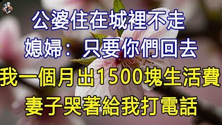 公婆住在城裡不走，媳婦：只要你們回去，我一個月出1500塊生活費. 妻子哭著給我打電話 #退休生活 #為人處世 #生活經驗 #情感故事 #深夜淺讀