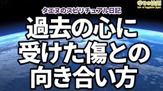 【スピリチュアル】あなたが過去の心に受けた傷との向き合い方～心の痛みやつらさや悲しみや怒りなどのネガティブな経験～タエヌのスピリチュアル日記　《　幸せの法則　》