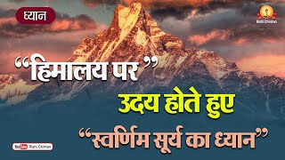 ध्यान:- हिमालय पर स्वर्णिम सूर्य का ध्यान | Shraddhey Dr. Pranav Pandya, Rishi Chintan