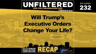 UNFILTERED Recap #232 | Will Trumps Executive Orders Change Your Life?