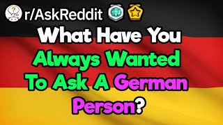 What Have You Always Wanted To Ask A German Person? (r/AskReddit)