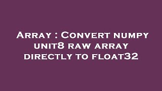 Array : Convert numpy unit8 raw array directly to float32