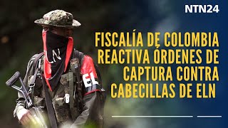 Fiscalía de Colombia reactiva órdenes de captura contra cabecillas de ELN