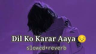 Dil Ko Karaar Aaya - (Slowed+Reverb+Lofi)