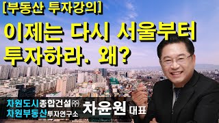 [부동산 투자강의] 이제는 다시 서울부터 투자하라. 왜? 상담문의 02-522-5757 차원부동산투자연구소