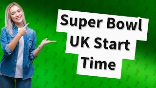 What time is Super Bowl today UK?