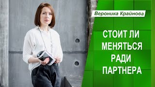 Стоит ли меняться ради партнера| Вероника Крайнова