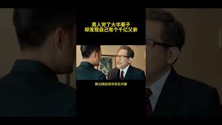 男人穷了大半辈子，却发现自己有个千亿富豪父亲！！！#電影 #movie