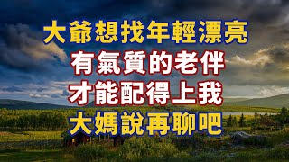 59歲大爺：找個年輕漂亮有氣質的老伴，才能配得上我 大媽回答：再聊#幸福#人生 #晚年幸福 #深夜#讀書 #養生 #佛 #為人處世#哲理034