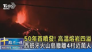 50年首噴發! 高溫熔岩四溢 西班牙火山島撤離4村近萬人｜十點不一樣20210920