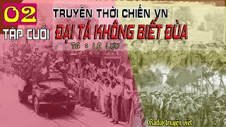 (Phần 02 HẾT) Truyện Đại Tá Không Biết Đùa |Tiểu thuyết chiến tranh VN