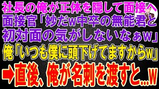 【スカッと】取引先の社長の俺が正体を隠して面接へ行くと面接官「妙だw中卒程度の君と初対面の気がしないw」俺「はい。いつも僕に頭下げてますからね？w」→直後、俺が名刺を渡すと...w