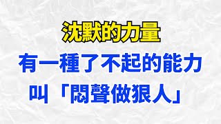 沈默的力量：有一種了不起的能力，叫「悶聲做狠人」【智慧解碼】#思維密碼#人生哲學#人生感悟#心靈雞湯#自我提升#心理学#認知#覺醒#目标达成#人生#财富