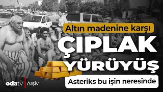 Altın madenine karşı çıplak yürüyüş | Asteriks bu işin neresinde? | Odatv Arşiv